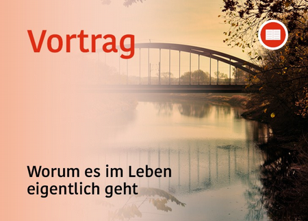 Vortrag: Worum es im Leben eigentlich geht